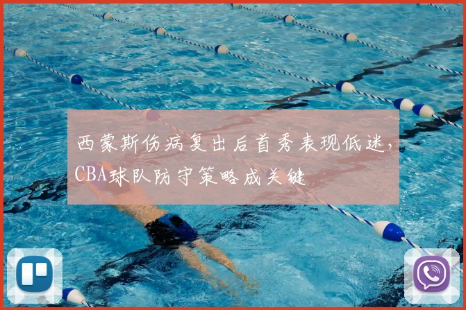 西蒙斯伤病复出后首秀表现低迷，CBA球队防守策略成关键