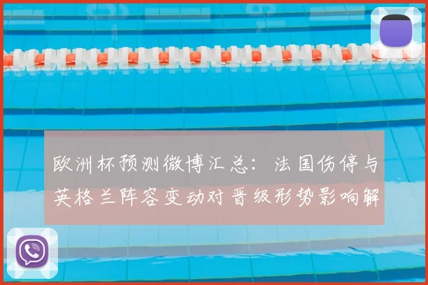 欧洲杯预测微博汇总:法国伤停与英格兰阵容变动对晋级形势影响解析