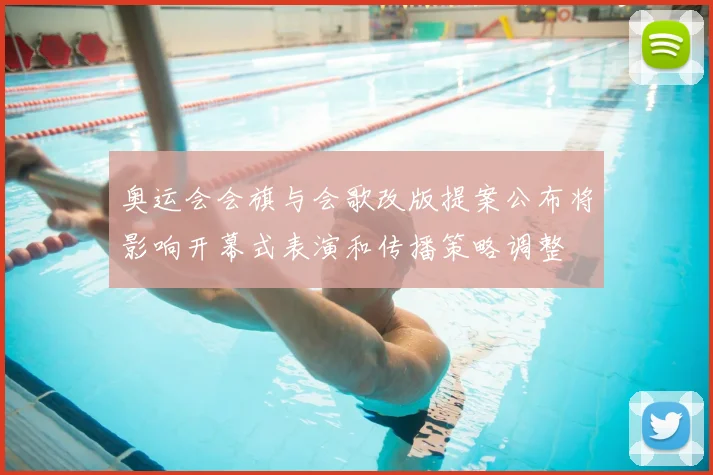 奥运会会旗与会歌改版提案公布将影响开幕式表演和传播策略调整