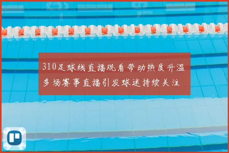 310足球线直播观看带动热度升温 多场赛事直播引发球迷持续关注