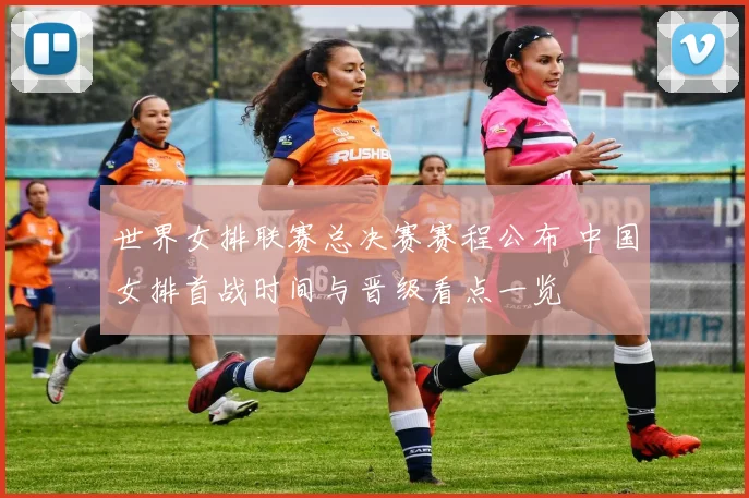 世界女排联赛总决赛赛程公布 中国女排首战时间与晋级看点一览