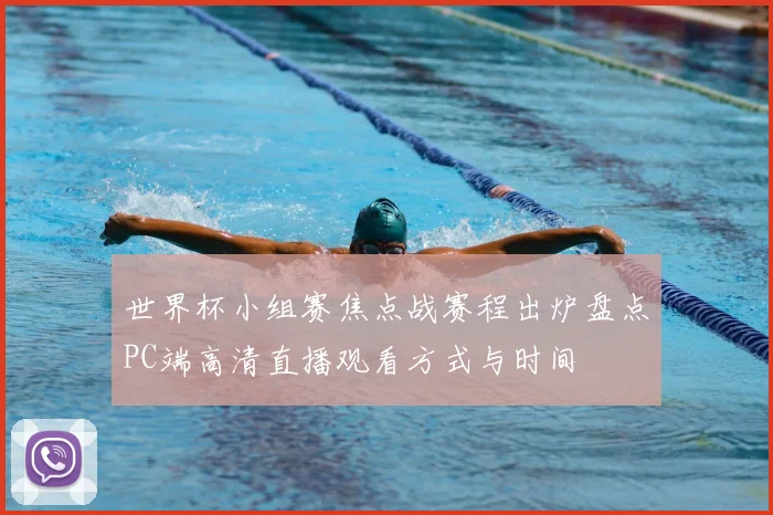 世界杯小组赛焦点战赛程出炉盘点PC端高清直播观看方式与时间