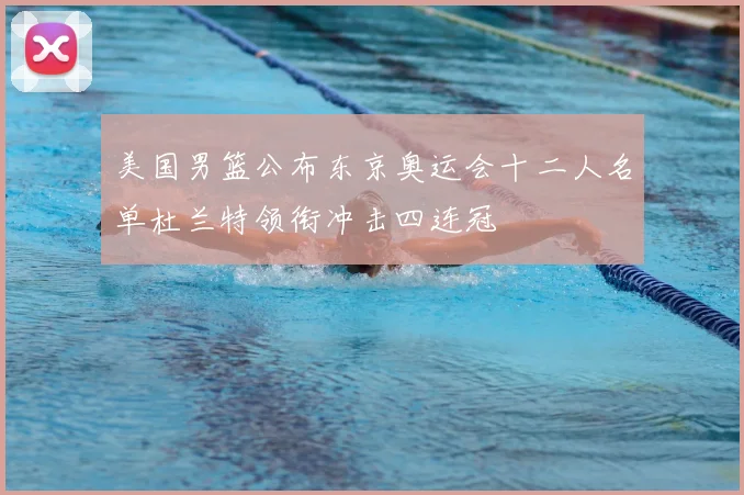 美国男篮公布东京奥运会十二人名单杜兰特领衔冲击四连冠