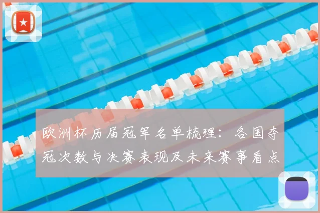 欧洲杯历届冠军名单梳理：各国夺冠次数与决赛表现及未来赛事看点