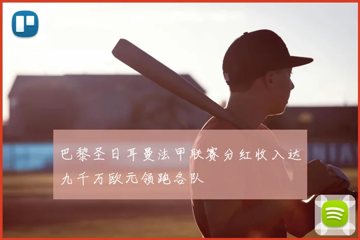 巴黎圣日耳曼法甲联赛分红收入达九千万欧元领跑各队