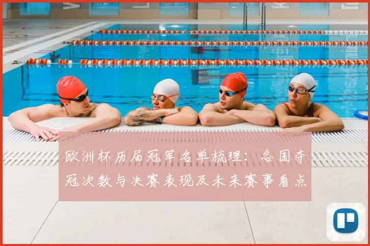 欧洲杯历届冠军名单梳理:各国夺冠次数与决赛表现及未来赛事看点