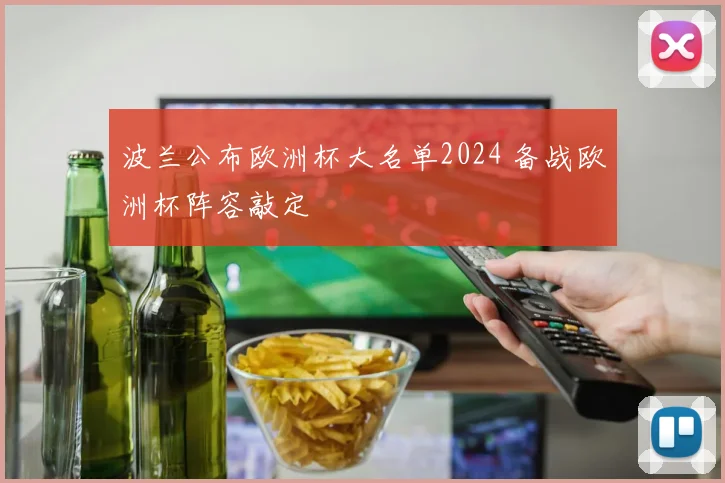 波兰公布欧洲杯大名单2024 备战欧洲杯阵容敲定