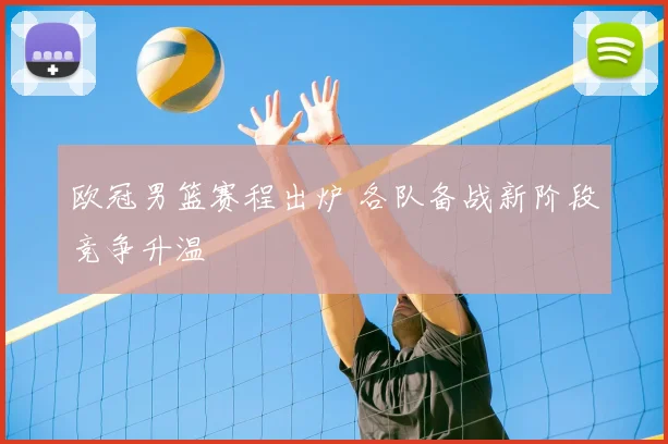 欧冠男篮赛程出炉 各队备战新阶段竞争升温